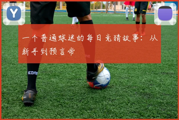 一个普通球迷的每日竞猜故事：从新手到预言帝