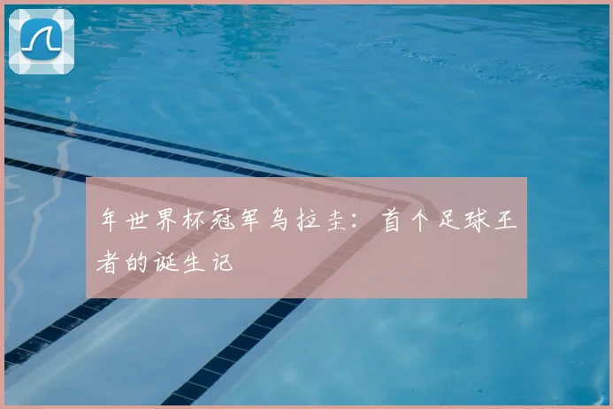 年世界杯冠军乌拉圭：首个足球王者的诞生记