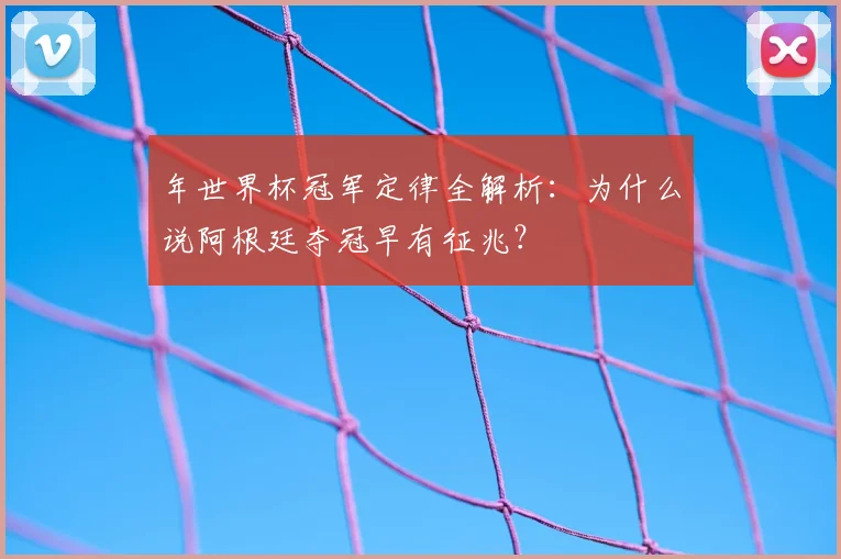 年世界杯冠军定律全解析：为什么说阿根廷夺冠早有征兆？