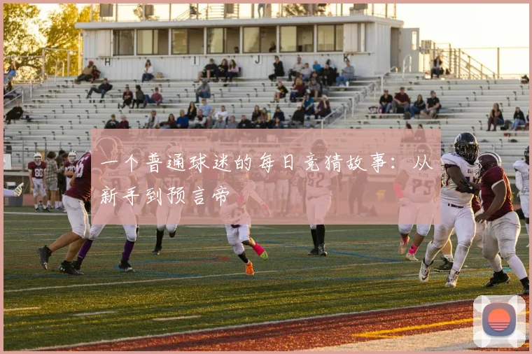 一个普通球迷的每日竞猜故事：从新手到预言帝