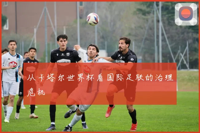从卡塔尔世界杯看国际足联的治理危机