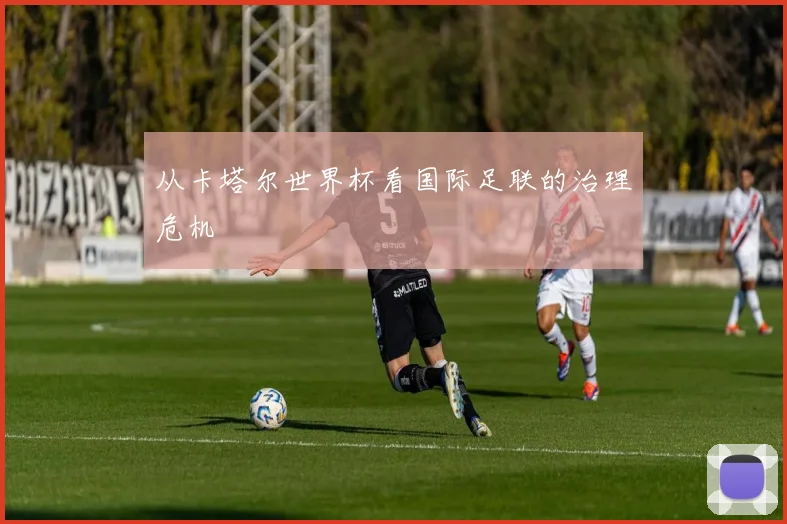 从卡塔尔世界杯看国际足联的治理危机