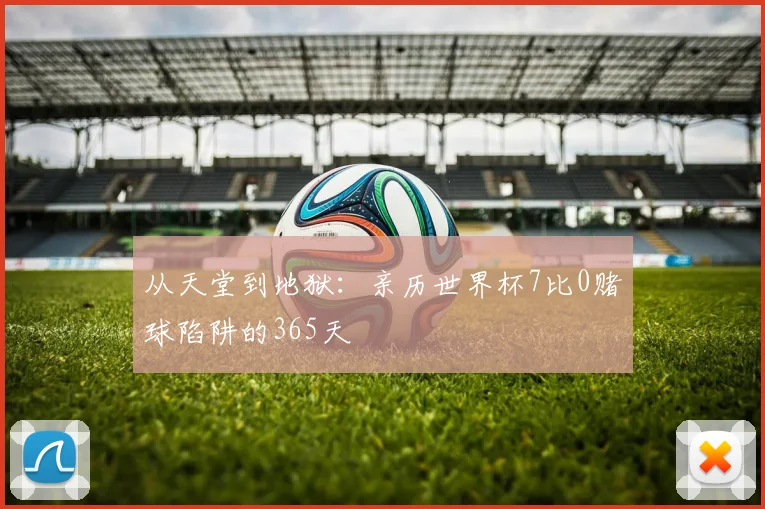 从天堂到地狱：亲历世界杯7比0赌球陷阱的365天