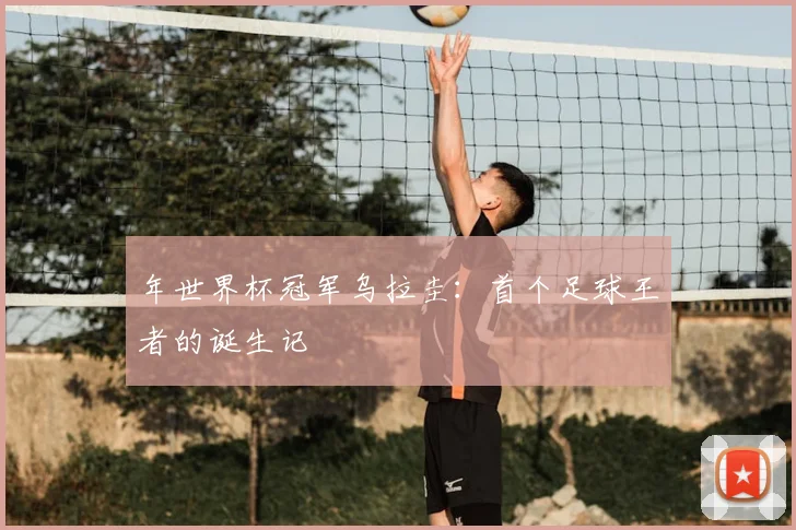 年世界杯冠军乌拉圭：首个足球王者的诞生记