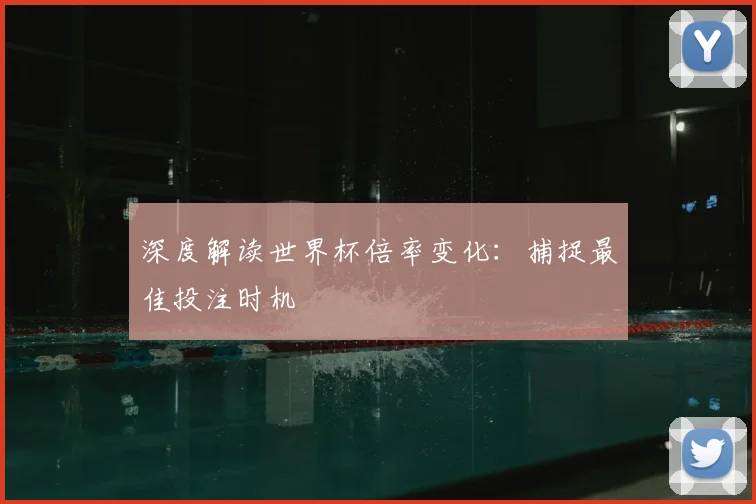 深度解读世界杯倍率变化:捕捉最佳投注时机