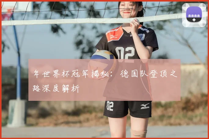 年世界杯冠军揭秘:德国队登顶之路深度解析