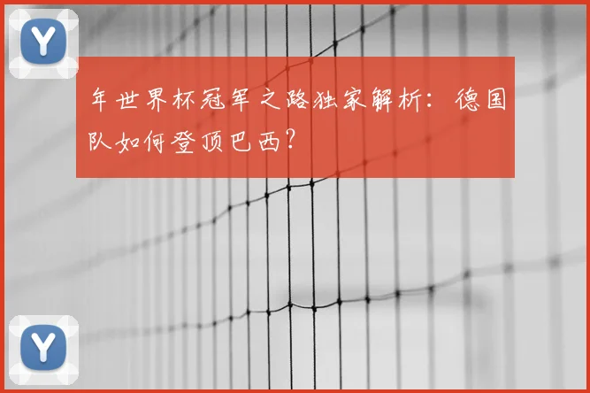 年世界杯冠军之路独家解析：德国队如何登顶巴西？