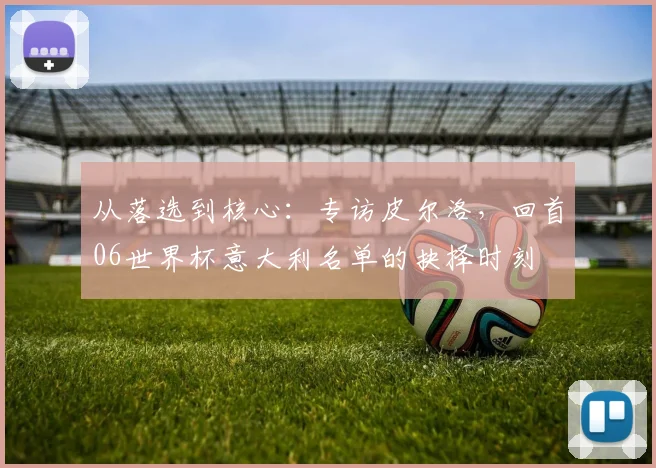 从落选到核心:专访皮尔洛,回首06世界杯意大利名单的抉择时刻
