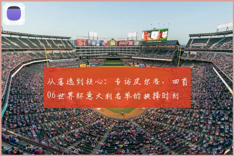 从落选到核心：专访皮尔洛，回首06世界杯意大利名单的抉择时刻