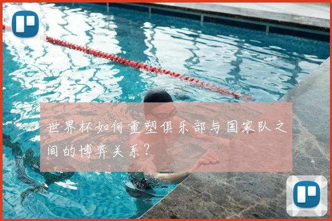 世界杯如何重塑俱乐部与国家队之间的博弈关系？