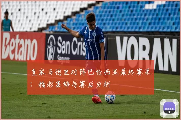 皇家马德里对阵巴伦西亚最终赛果：精彩集锦与赛后分析