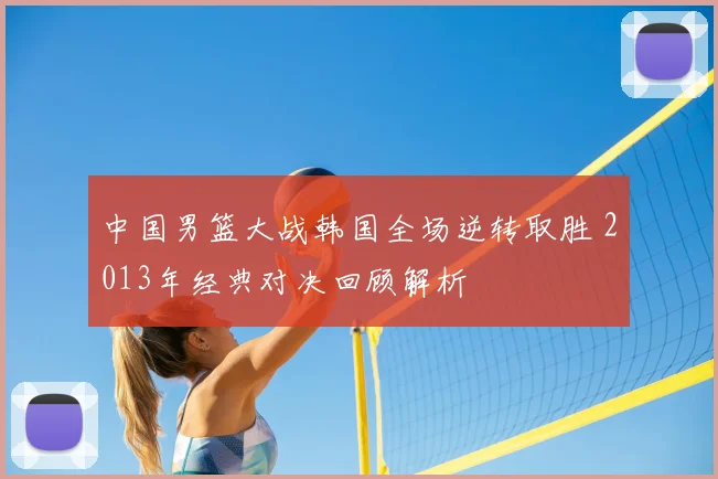 中国男篮大战韩国全场逆转取胜 2013年经典对决回顾解析