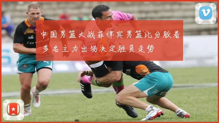 中国男篮大战菲律宾男篮比分胶着 多名主力出场决定胜负走势