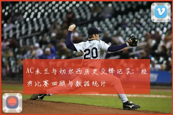 AC米兰与切尔西历史交锋记录：经典比赛回顾与数据统计