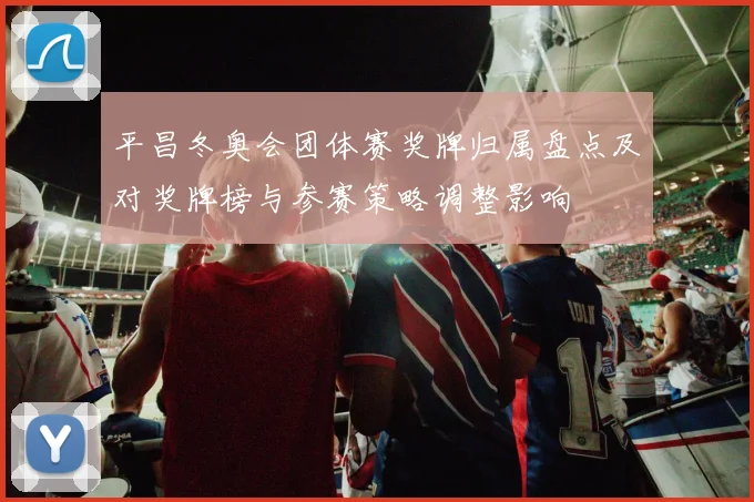 平昌冬奥会团体赛奖牌归属盘点及对奖牌榜与参赛策略调整影响