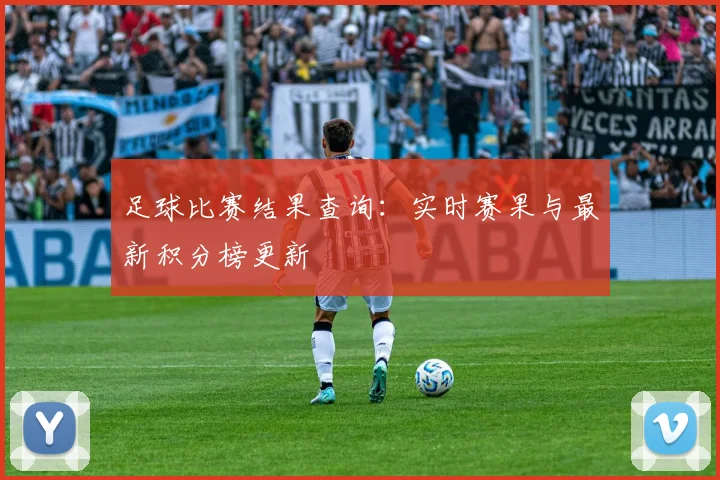 足球比赛结果查询：实时赛果与最新积分榜更新