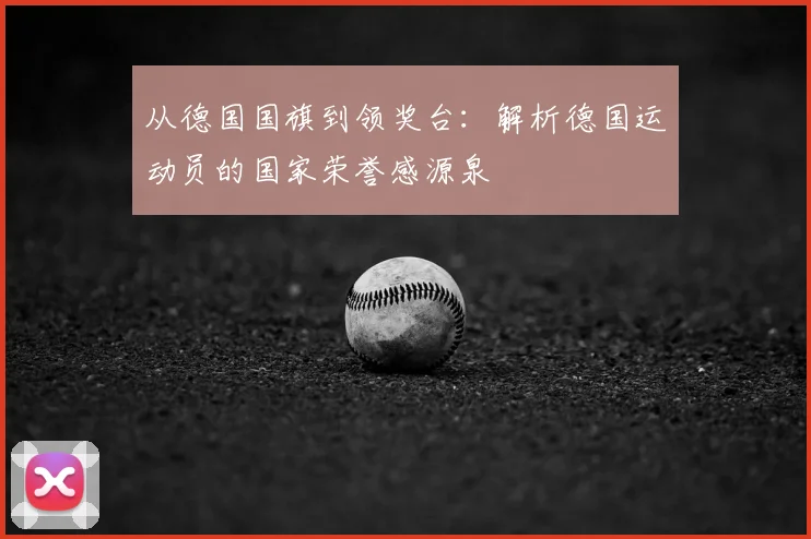 从德国国旗到领奖台：解析德国运动员的国家荣誉感源泉