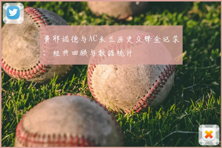费耶诺德与AC米兰历史交锋全记录：经典回顾与数据统计