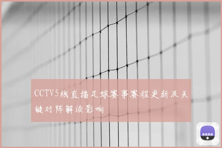 CCTV5线直播足球赛事赛程更新及关键对阵解读影响