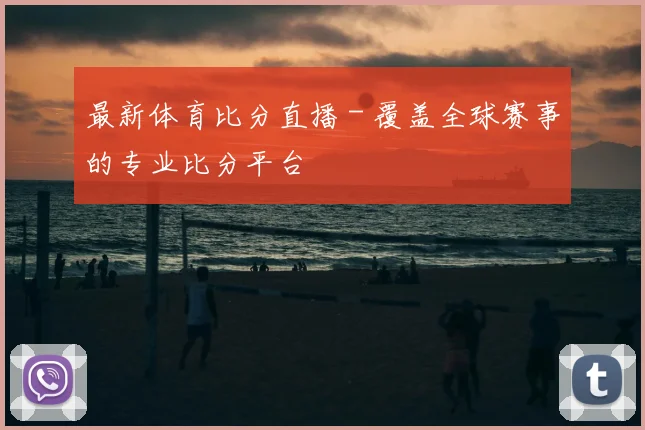 最新体育比分直播 - 覆盖全球赛事的专业比分平台