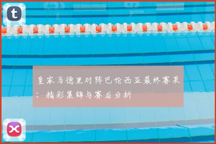 皇家马德里对阵巴伦西亚最终赛果：精彩集锦与赛后分析