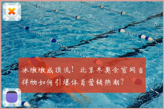 冰墩墩成顶流！北京冬奥会官网吉祥物如何引爆体育营销热潮？