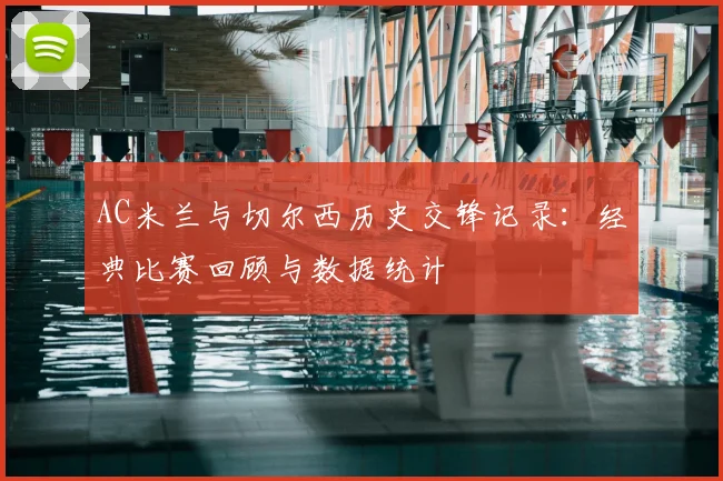 AC米兰与切尔西历史交锋记录：经典比赛回顾与数据统计
