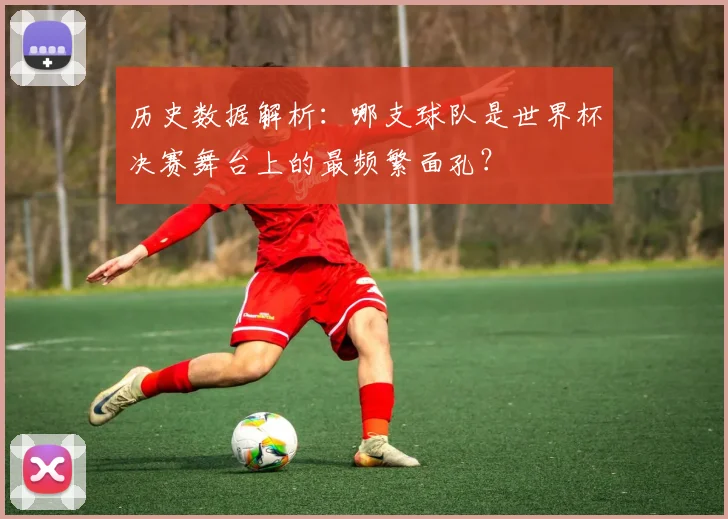 历史数据解析：哪支球队是世界杯决赛舞台上的最频繁面孔？