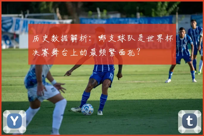 历史数据解析：哪支球队是世界杯决赛舞台上的最频繁面孔？